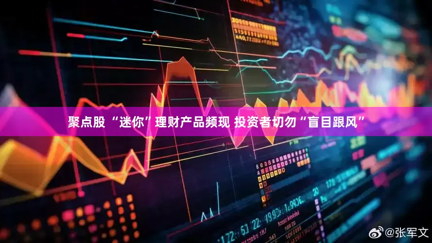 聚点股 “迷你”理财产品频现 投资者切勿“盲目跟风”