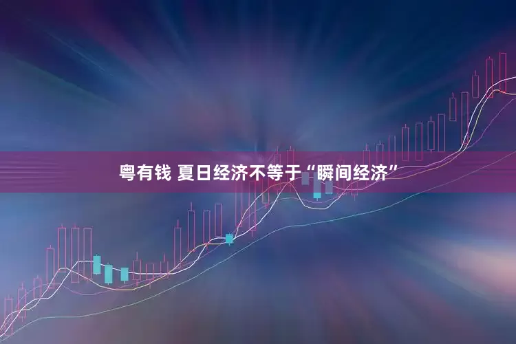 粤有钱 夏日经济不等于“瞬间经济”