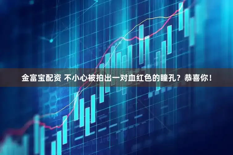 金富宝配资 不小心被拍出一对血红色的瞳孔？恭喜你！