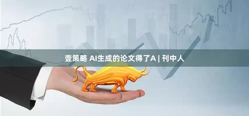 壹策略 AI生成的论文得了A | 刊中人