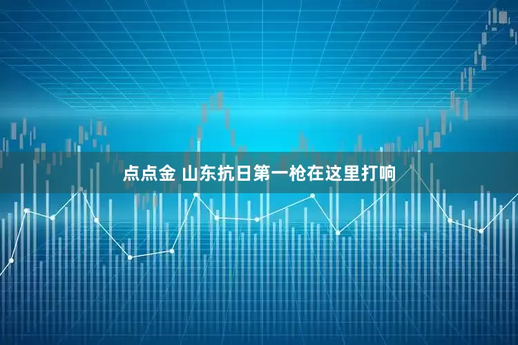 点点金 山东抗日第一枪在这里打响