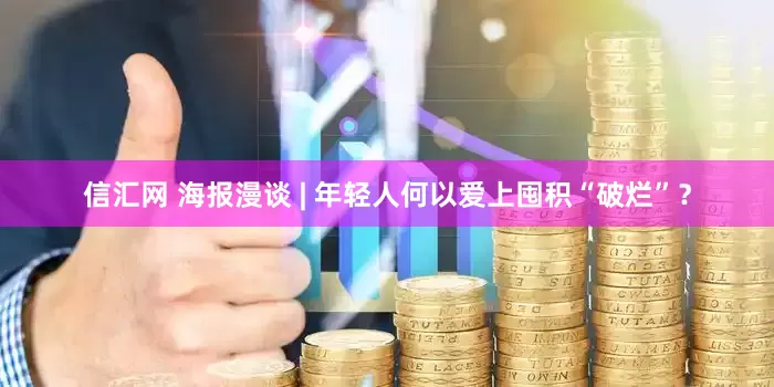 信汇网 海报漫谈 | 年轻人何以爱上囤积“破烂”？