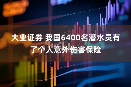大业证券 我国6400名潜水员有了个人意外伤害保险