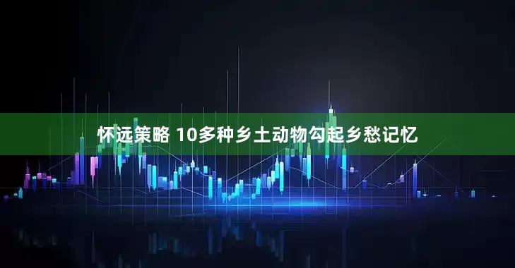 怀远策略 10多种乡土动物勾起乡愁记忆