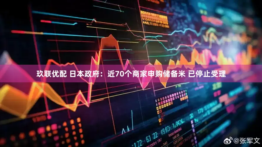 玖联优配 日本政府：近70个商家申购储备米 已停止受理