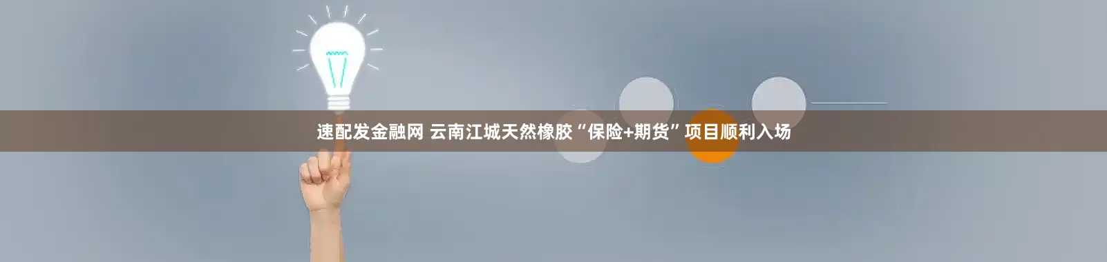 速配发金融网 云南江城天然橡胶“保险+期货”项目顺利入场